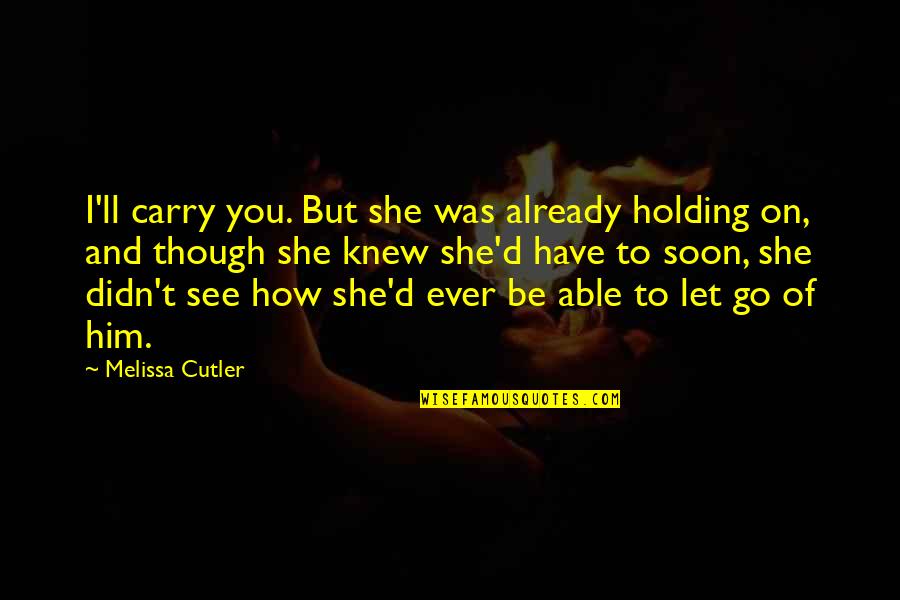 Him Though Quotes By Melissa Cutler: I'll carry you. But she was already holding Him Though Quotes By Melissa Cutler: I'll carry you. But she was already holding