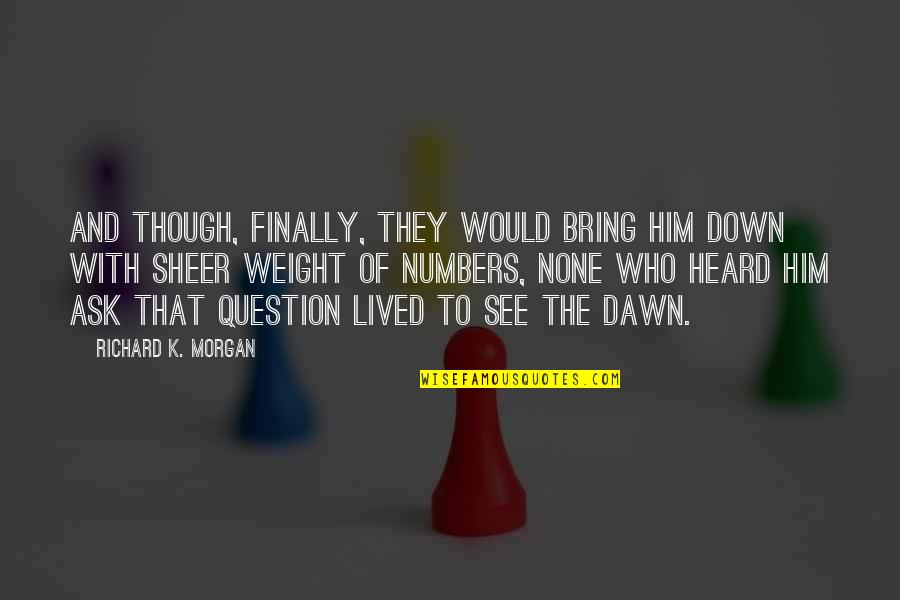 Him Though Quotes By Richard K. Morgan: And though, finally, they would bring him down Him Though Quotes By Richard K. Morgan: And though, finally, they would bring him down