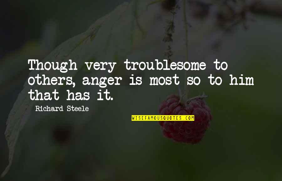 Him Though Quotes By Richard Steele: Though very troublesome to others, anger is most