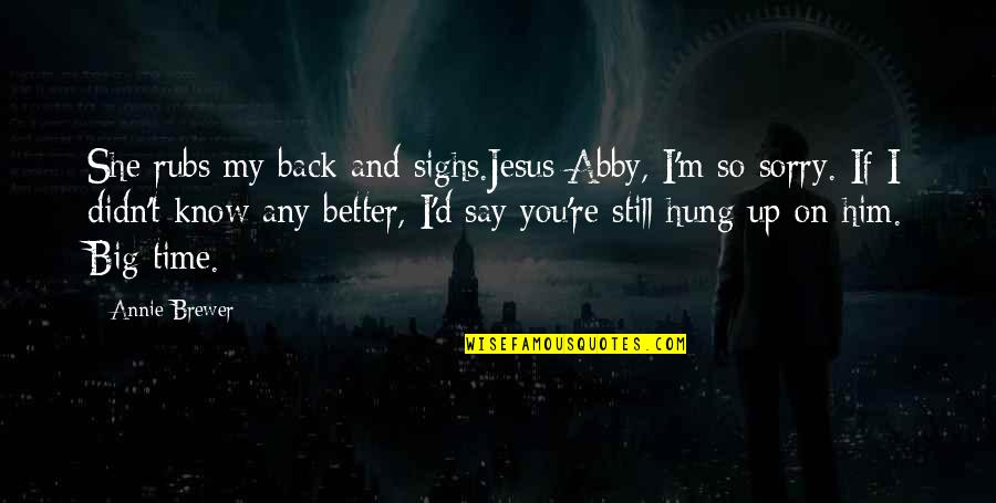 Him To Say I'm Sorry Quotes By Annie Brewer: She rubs my back and sighs.Jesus Abby, I'm