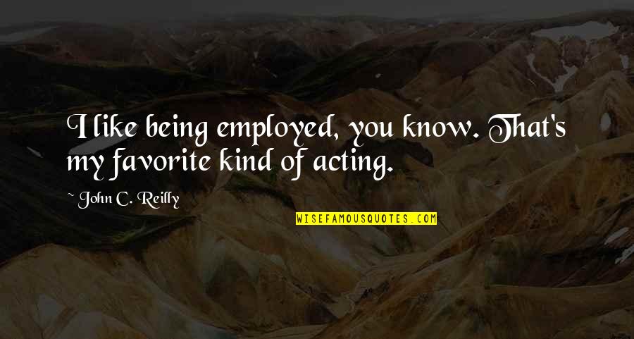 Him Wanting Someone Else Quotes By John C. Reilly: I like being employed, you know. That's my
