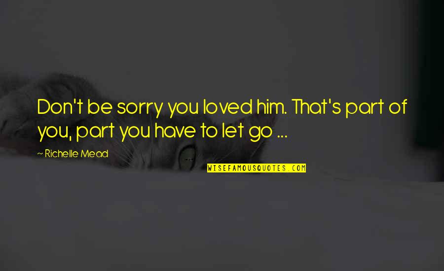 Him While Sleeping Quotes By Richelle Mead: Don't be sorry you loved him. That's part