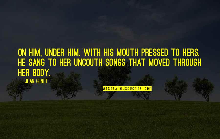 Him With Her Quotes By Jean Genet: On him, under him, with his mouth pressed Him With Her Quotes By Jean Genet: On him, under him, with his mouth pressed