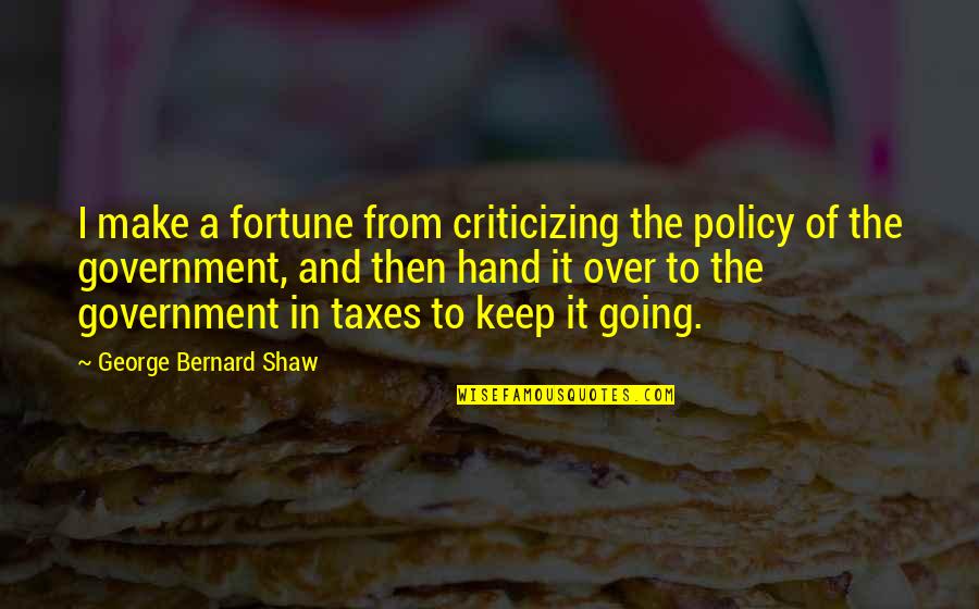 Him56 Quotes By George Bernard Shaw: I make a fortune from criticizing the policy