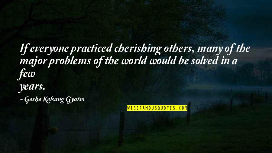 Him56 Quotes By Geshe Kelsang Gyatso: If everyone practiced cherishing others, many of the
