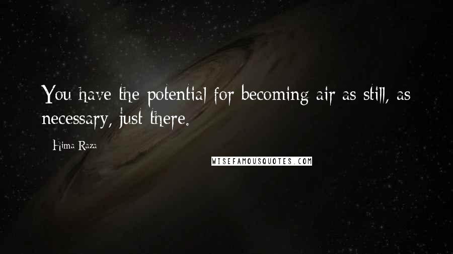 Hima Raza quotes: You have the potential for becoming air;as still, as necessary, just there.