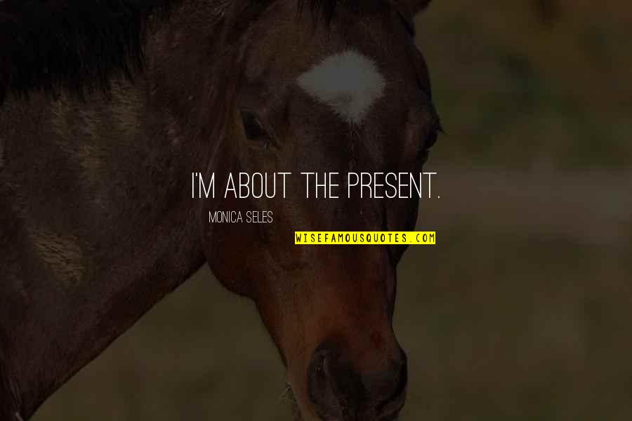 Himadri Tung Quotes By Monica Seles: I'm about the present. Himadri Tung Quotes By Monica Seles: I'm about the present.
