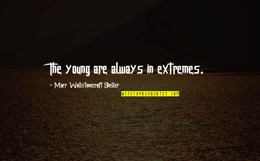 Himagination Quotes By Mary Wollstonecraft Shelley: The young are always in extremes.