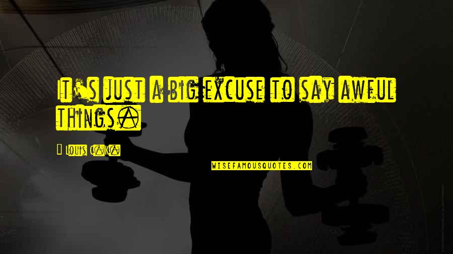 Himalayan Mountain Quotes By Louis C.K.: It's just a big excuse to say awful Himalayan Mountain Quotes By Louis C.K.: It's just a big excuse to say awful