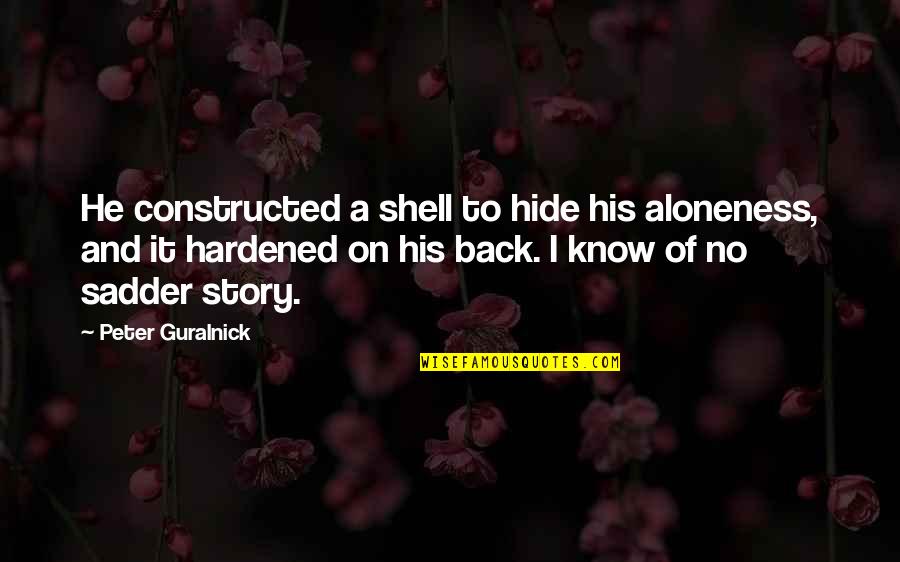 Himalayan Region Quotes By Peter Guralnick: He constructed a shell to hide his aloneness, Himalayan Region Quotes By Peter Guralnick: He constructed a shell to hide his aloneness,