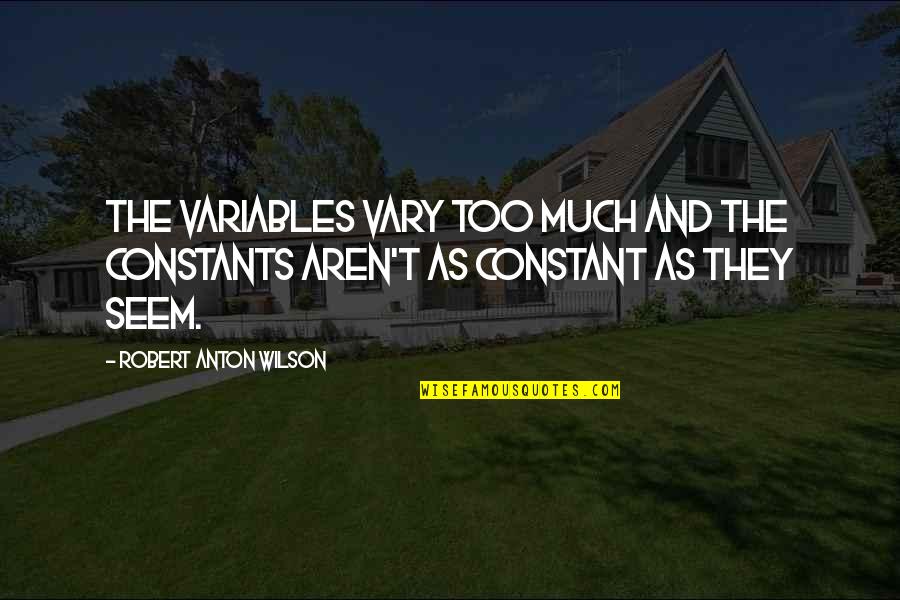 Himan Quotes By Robert Anton Wilson: The variables vary too much and the constants Himan Quotes By Robert Anton Wilson: The variables vary too much and the constants