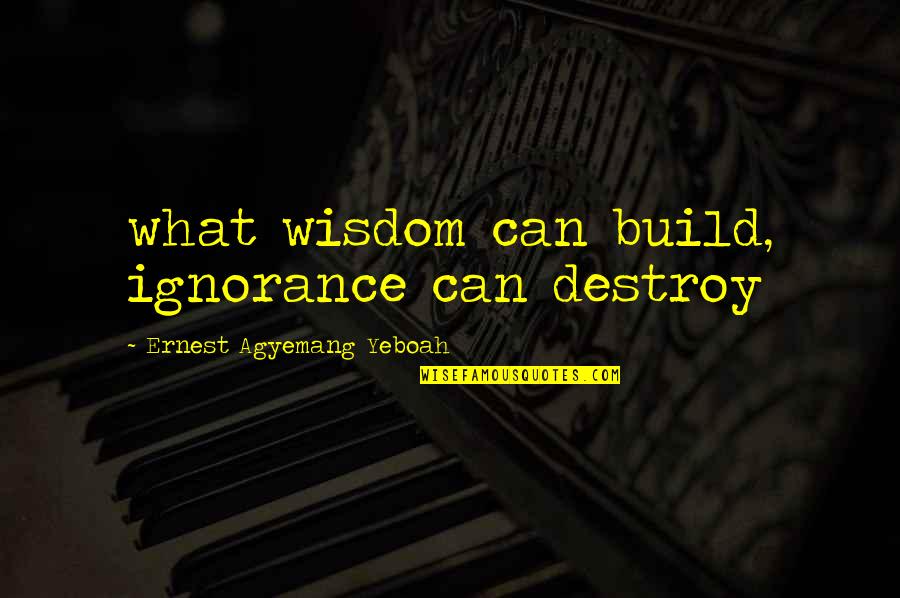 Himandhoo Quotes By Ernest Agyemang Yeboah: what wisdom can build, ignorance can destroy Himandhoo Quotes By Ernest Agyemang Yeboah: what wisdom can build, ignorance can destroy