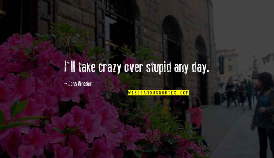 Himanish Verma Quotes By Joss Whedon: I'll take crazy over stupid any day.