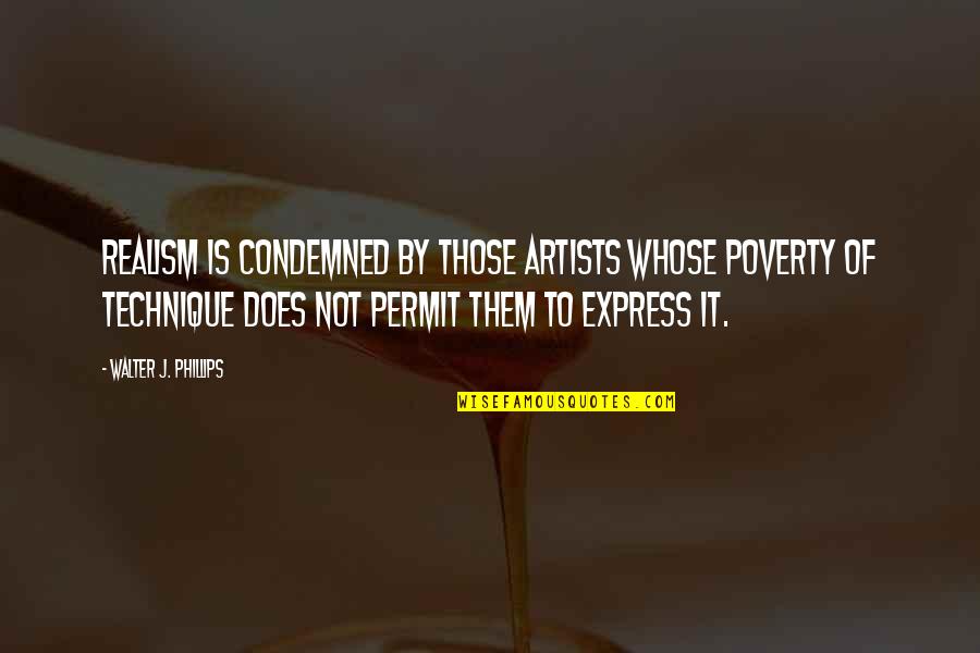 Himanish Verma Quotes By Walter J. Phillips: Realism is condemned by those artists whose poverty