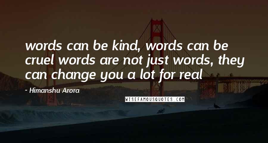 Himanshu Arora quotes: words can be kind, words can be cruel words are not just words, they can change you a lot for real