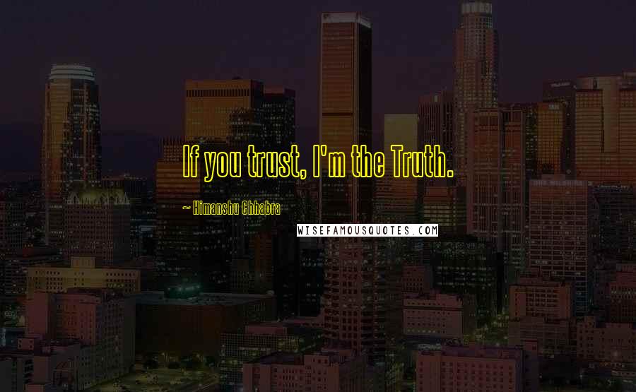Himanshu Chhabra quotes: If you trust, I'm the Truth.