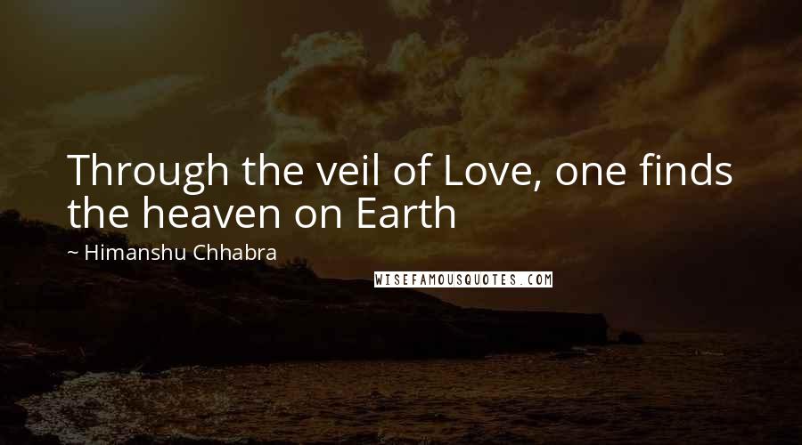Himanshu Chhabra quotes: Through the veil of Love, one finds the heaven on Earth