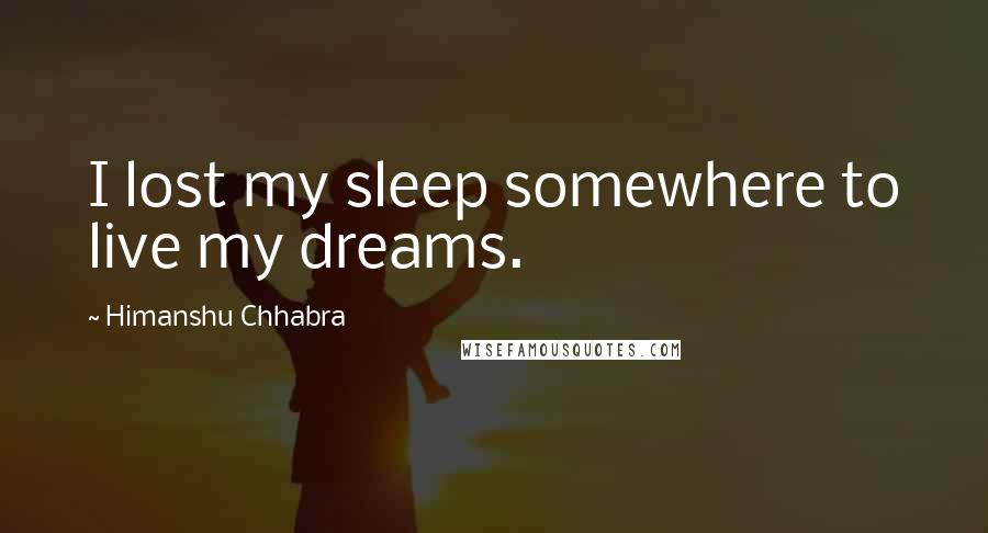 Himanshu Chhabra quotes: I lost my sleep somewhere to live my dreams.