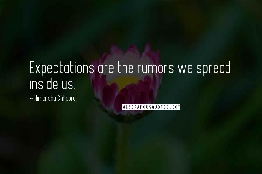 Himanshu Chhabra quotes: Expectations are the rumors we spread inside us.