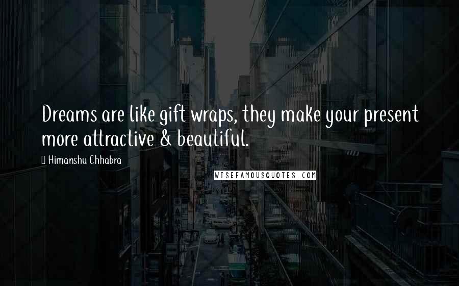 Himanshu Chhabra quotes: Dreams are like gift wraps, they make your present more attractive & beautiful.