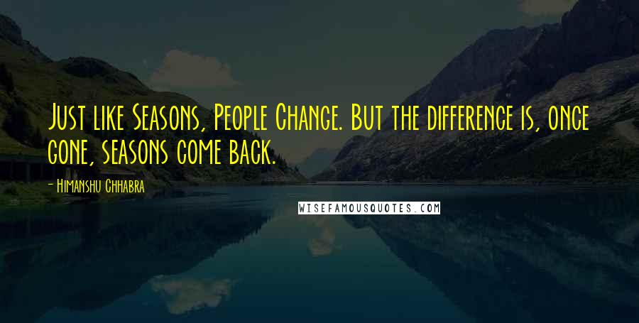 Himanshu Chhabra quotes: Just like Seasons, People Change. But the difference is, once gone, seasons come back.