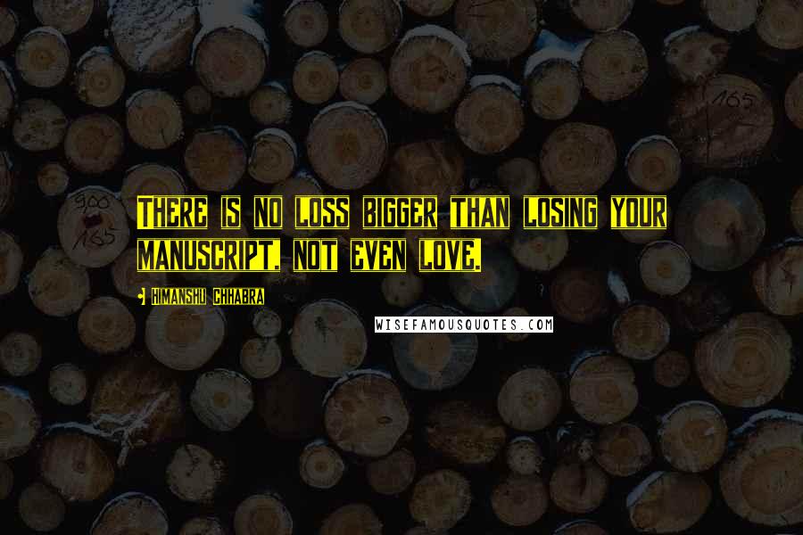 Himanshu Chhabra quotes: There is no loss bigger than losing your manuscript, not even love.
