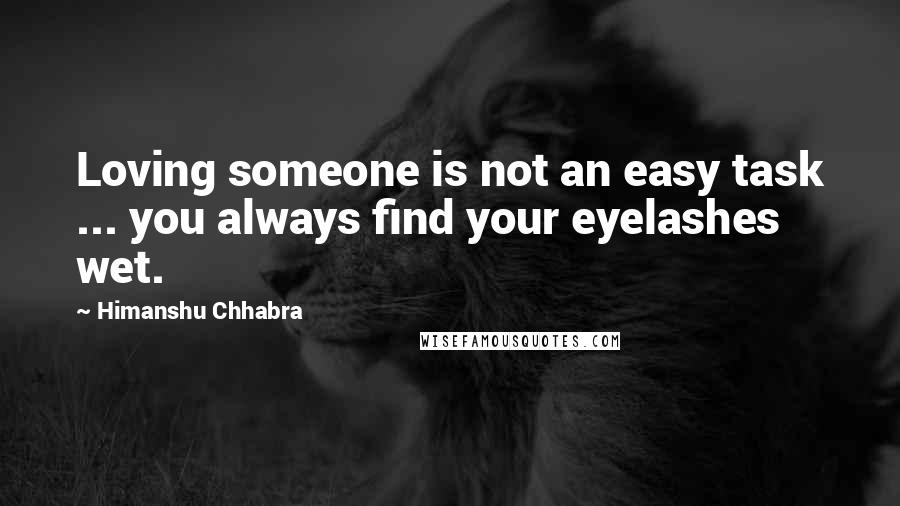 Himanshu Chhabra quotes: Loving someone is not an easy task ... you always find your eyelashes wet.