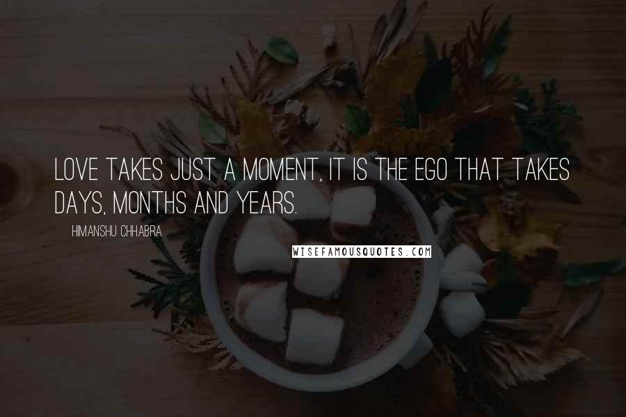 Himanshu Chhabra quotes: Love takes just a moment, it is the ego that takes days, months and years.