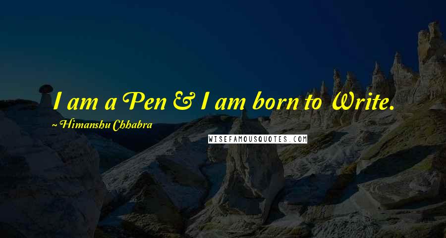 Himanshu Chhabra quotes: I am a Pen & I am born to Write.