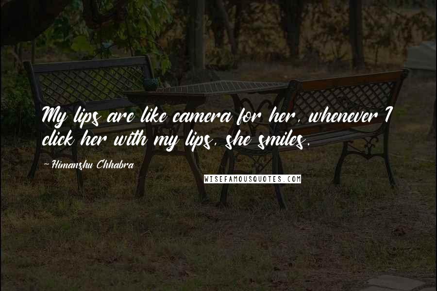 Himanshu Chhabra quotes: My lips are like camera for her, whenever I click her with my lips, she smiles.