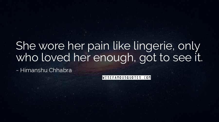 Himanshu Chhabra quotes: She wore her pain like lingerie, only who loved her enough, got to see it.