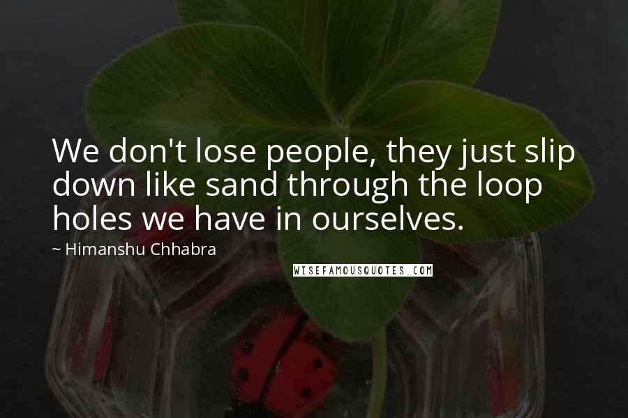 Himanshu Chhabra quotes: We don't lose people, they just slip down like sand through the loop holes we have in ourselves.