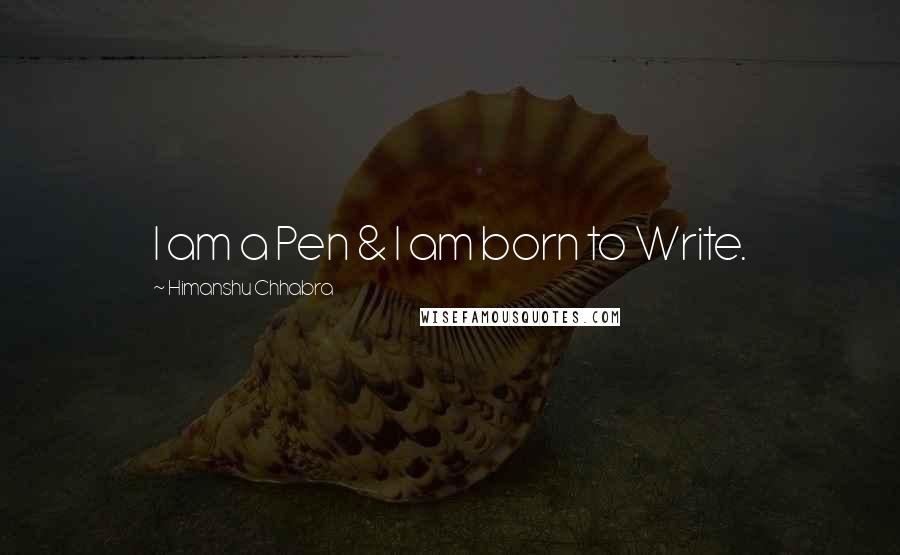 Himanshu Chhabra quotes: I am a Pen & I am born to Write.