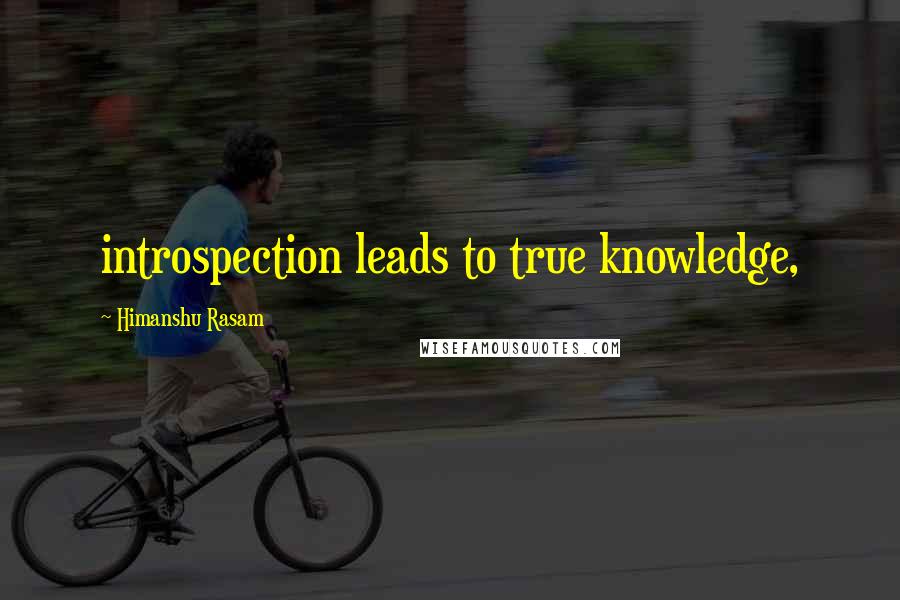 Himanshu Rasam quotes: introspection leads to true knowledge,