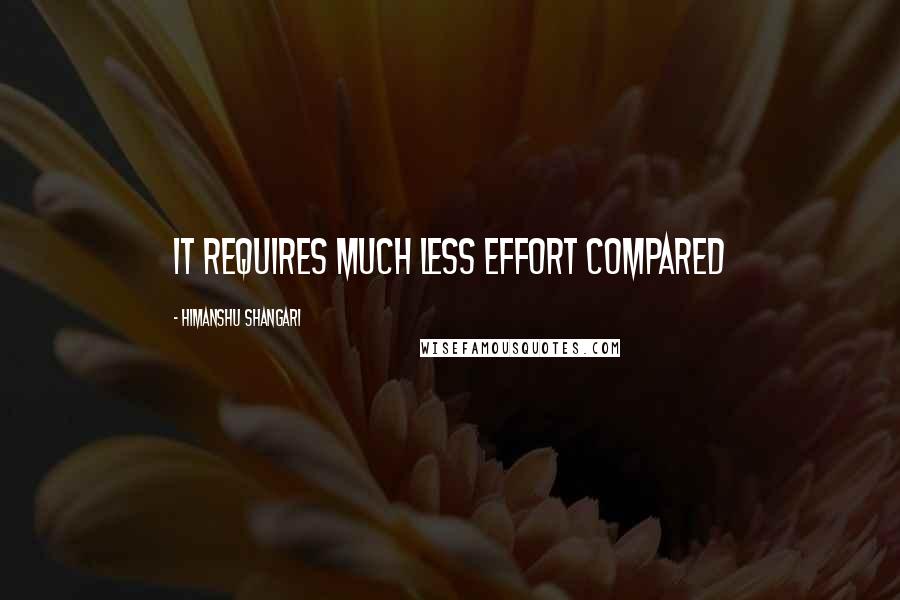Himanshu Shangari quotes: It requires much less effort compared