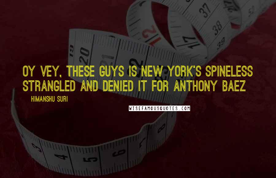 Himanshu Suri quotes: Oy vey, these guys is New York's spineless Strangled and denied it for Anthony Baez