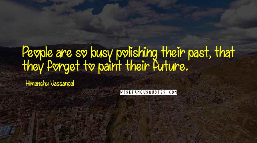 Himanshu Vassanpal quotes: People are so busy polishing their past, that they forget to paint their future.