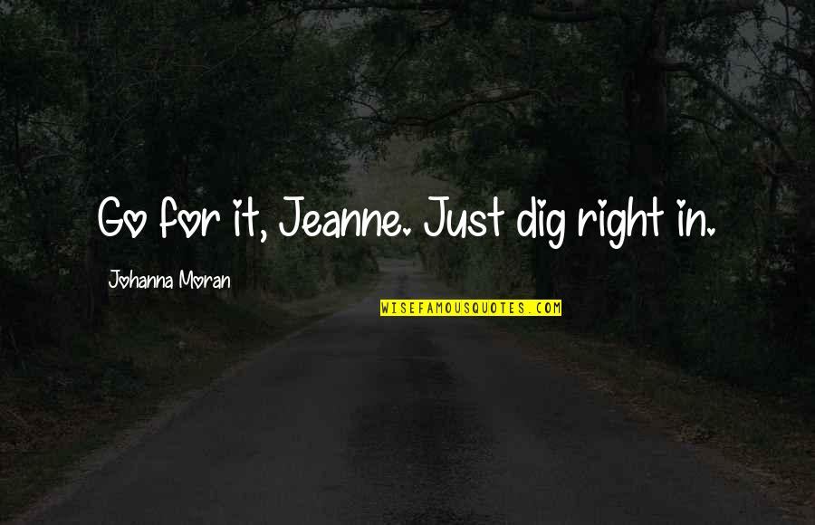 Himari Nikura Quotes By Johanna Moran: Go for it, Jeanne. Just dig right in.