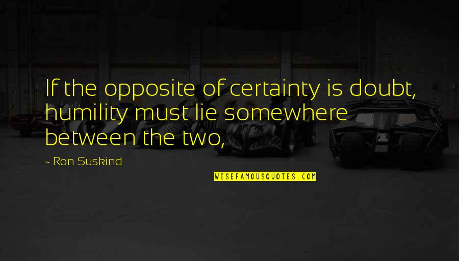 Himathuhina Quotes By Ron Suskind: If the opposite of certainty is doubt, humility