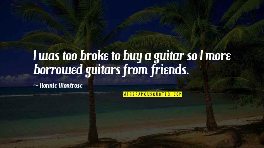 Himawan Sutanto Quotes By Ronnie Montrose: I was too broke to buy a guitar Himawan Sutanto Quotes By Ronnie Montrose: I was too broke to buy a guitar