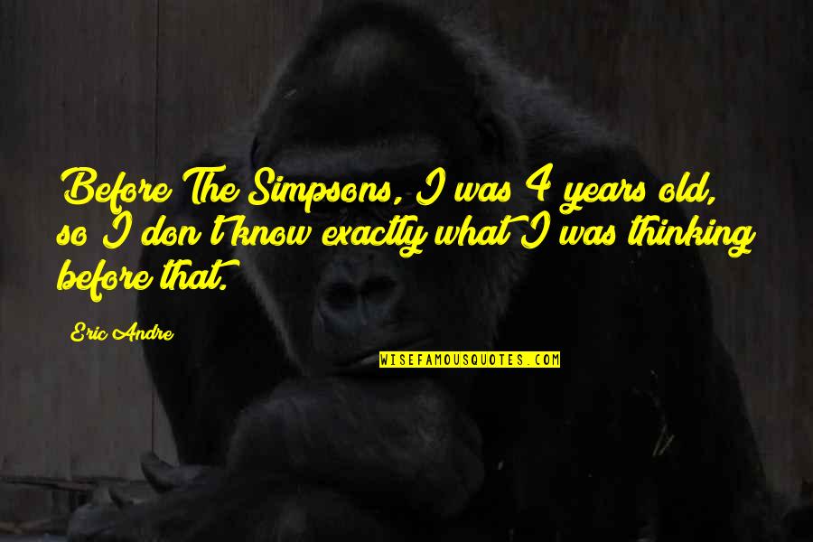 Himcer Quotes By Eric Andre: Before The Simpsons, I was 4 years old, Himcer Quotes By Eric Andre: Before The Simpsons, I was 4 years old,