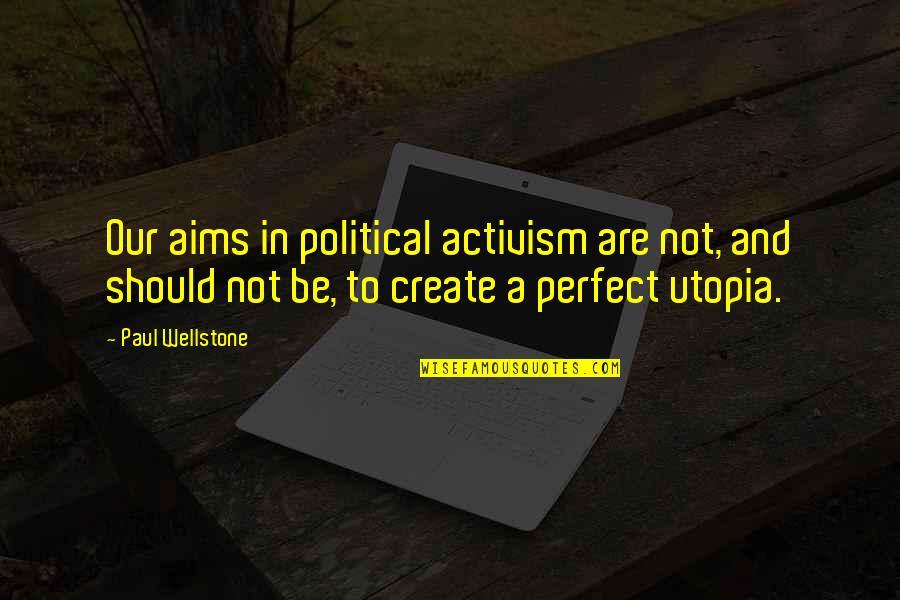 Himebaugh Salvage Quotes By Paul Wellstone: Our aims in political activism are not, and Himebaugh Salvage Quotes By Paul Wellstone: Our aims in political activism are not, and