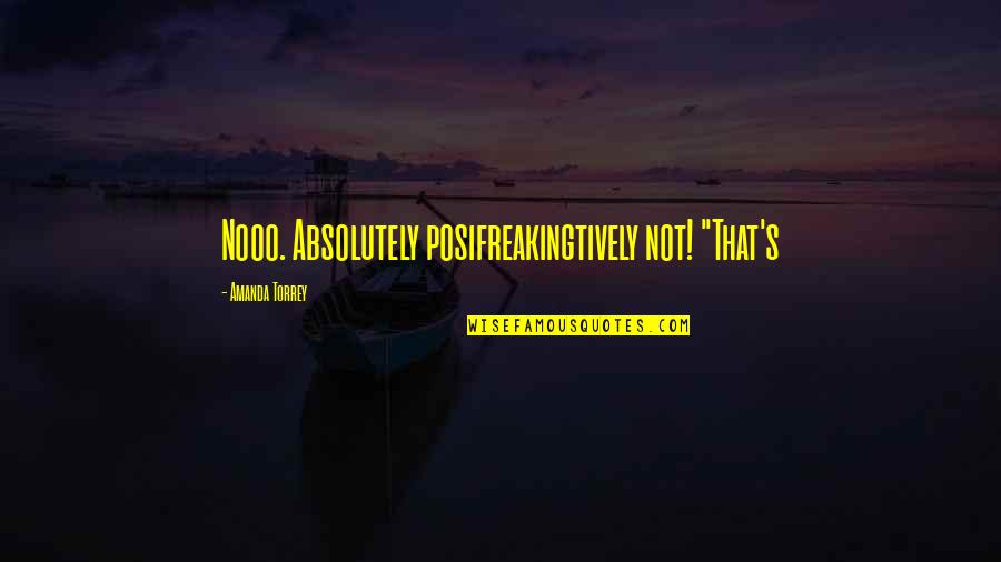 Himekawa Rei Quotes By Amanda Torrey: Nooo. Absolutely posifreakingtively not! "That's Himekawa Rei Quotes By Amanda Torrey: Nooo. Absolutely posifreakingtively not! "That's