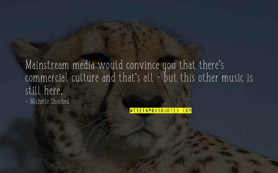 Himekawa Rei Quotes By Michelle Shocked: Mainstream media would convince you that there's commercial Himekawa Rei Quotes By Michelle Shocked: Mainstream media would convince you that there's commercial