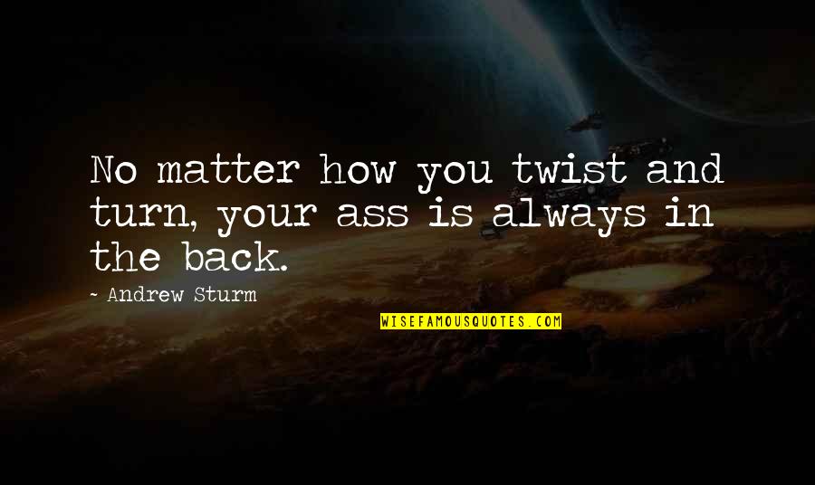 Himenospia Quotes By Andrew Sturm: No matter how you twist and turn, your