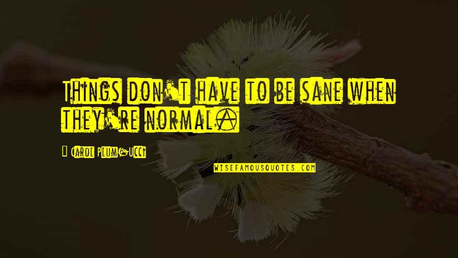 Himeros Greek Quotes By Carol Plum-Ucci: Things don't have to be sane when they're Himeros Greek Quotes By Carol Plum-Ucci: Things don't have to be sane when they're