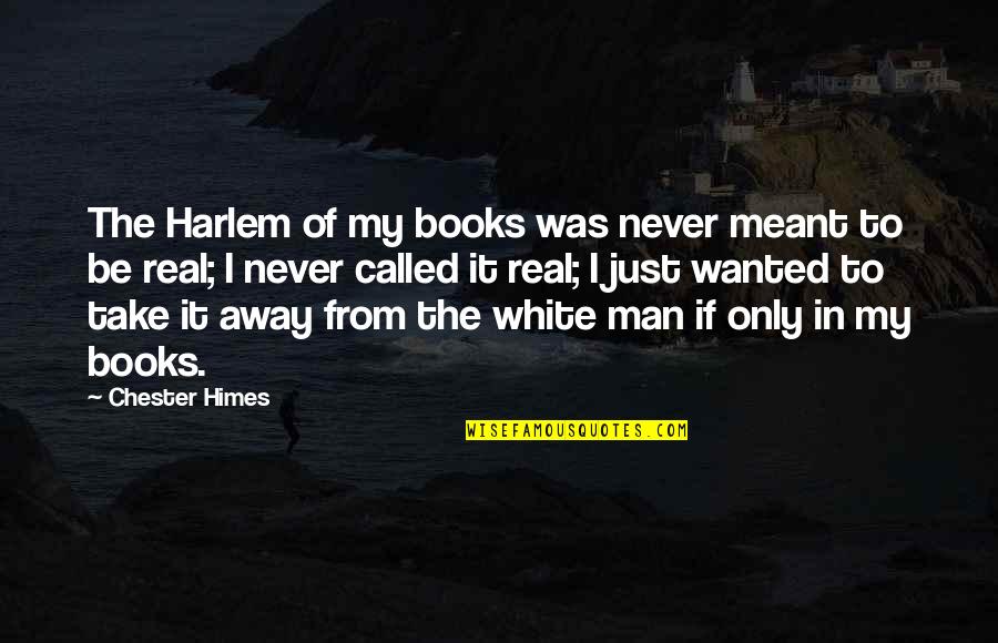Himes Quotes By Chester Himes: The Harlem of my books was never meant