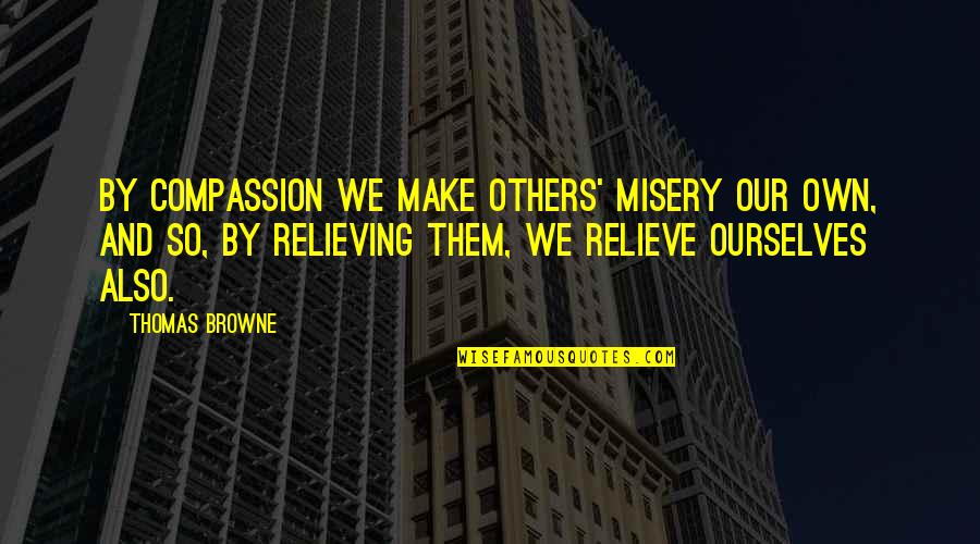 Himes Quotes By Thomas Browne: By compassion we make others' misery our own,
