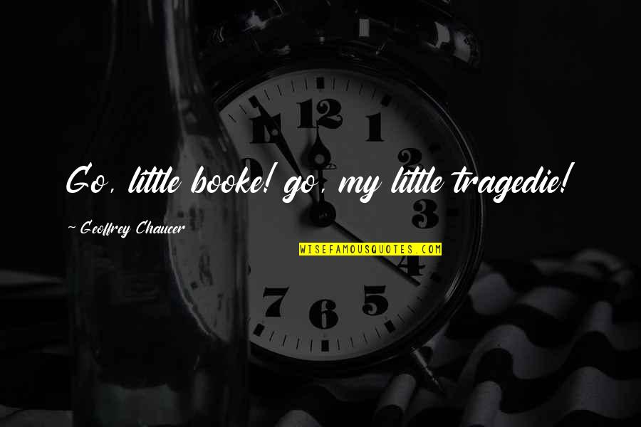 Himig Quotes By Geoffrey Chaucer: Go, little booke! go, my little tragedie! Himig Quotes By Geoffrey Chaucer: Go, little booke! go, my little tragedie!