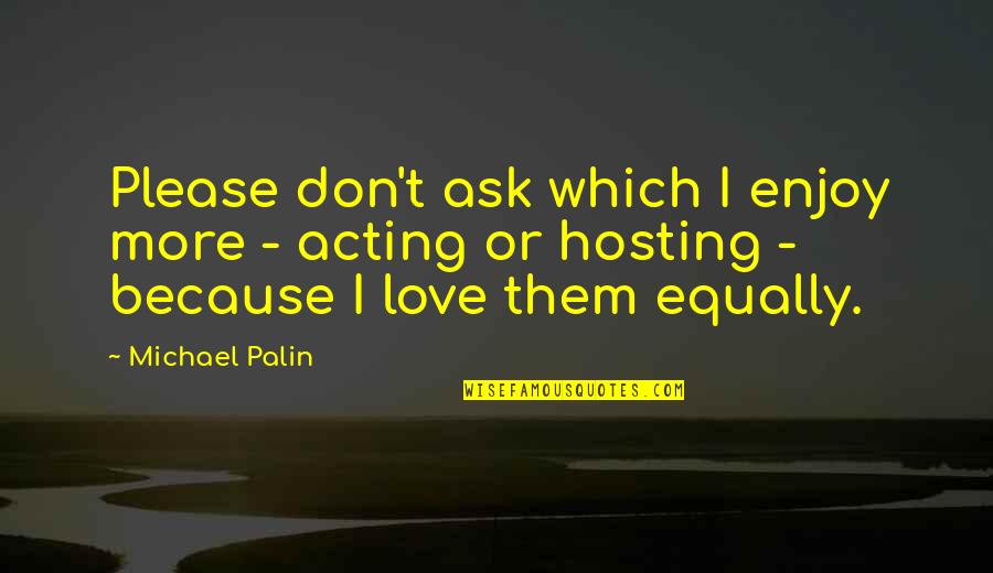 Himis Coast Quotes By Michael Palin: Please don't ask which I enjoy more - Himis Coast Quotes By Michael Palin: Please don't ask which I enjoy more -